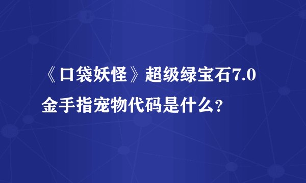 《口袋妖怪》超级绿宝石7.0金手指宠物代码是什么？