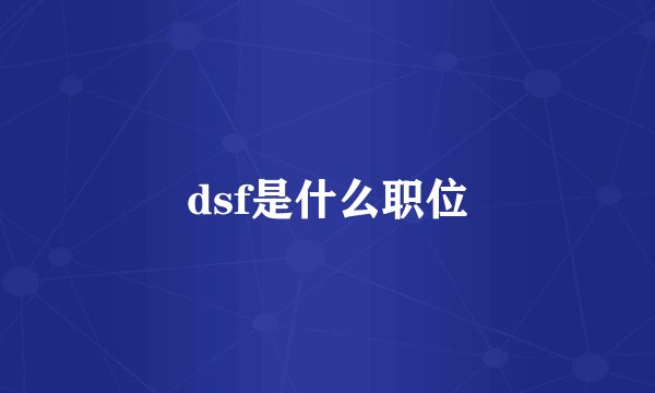 dsf是什么职位