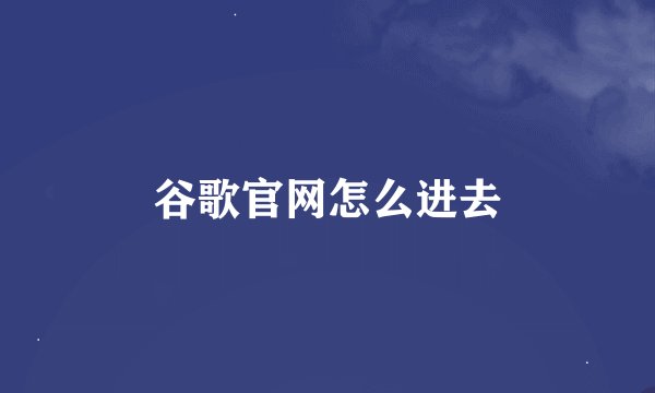 谷歌官网怎么进去