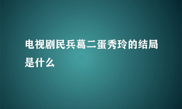 电视剧民兵葛二蛋秀玲的结局是什么