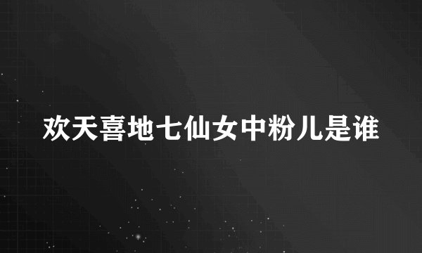 欢天喜地七仙女中粉儿是谁