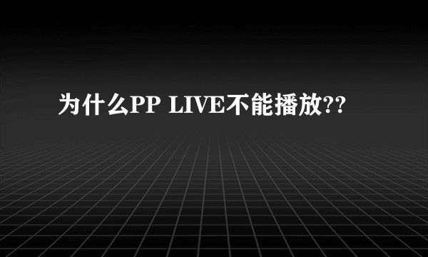 为什么PP LIVE不能播放??