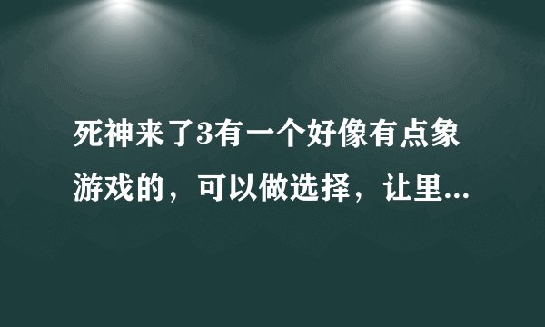 死神来了3有一个好像有点象游戏的，可以做选择，让里边的人不死，是什么版本
