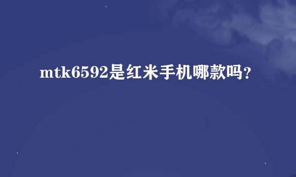 mtk6592是红米手机哪款吗？