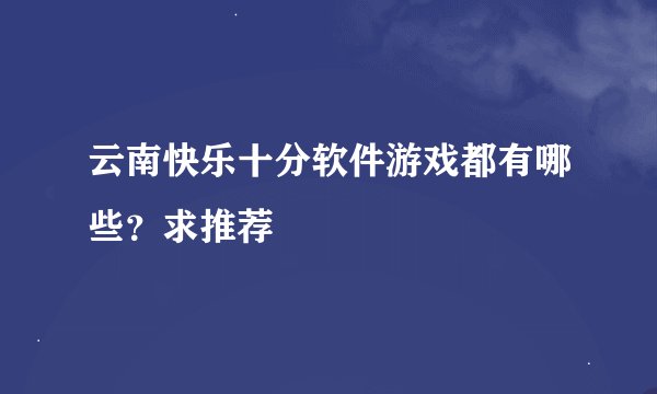 云南快乐十分软件游戏都有哪些？求推荐