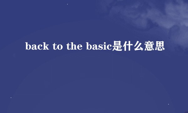 back to the basic是什么意思