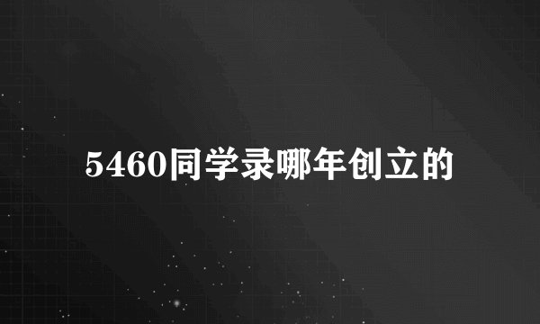 5460同学录哪年创立的