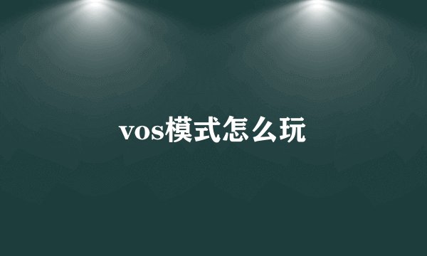 vos模式怎么玩