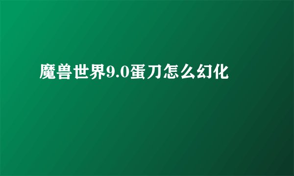 魔兽世界9.0蛋刀怎么幻化