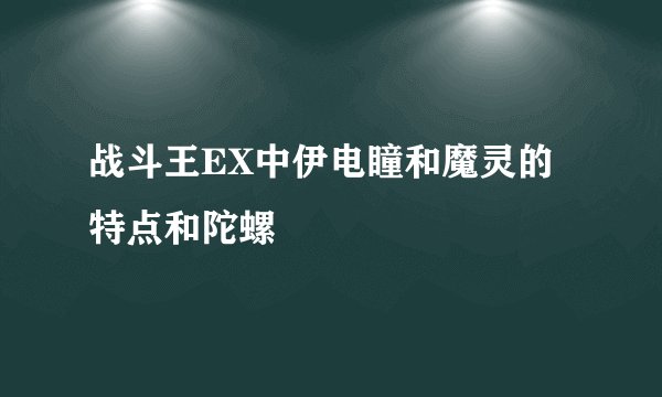 战斗王EX中伊电瞳和魔灵的特点和陀螺