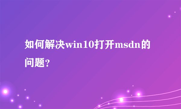 如何解决win10打开msdn的问题？
