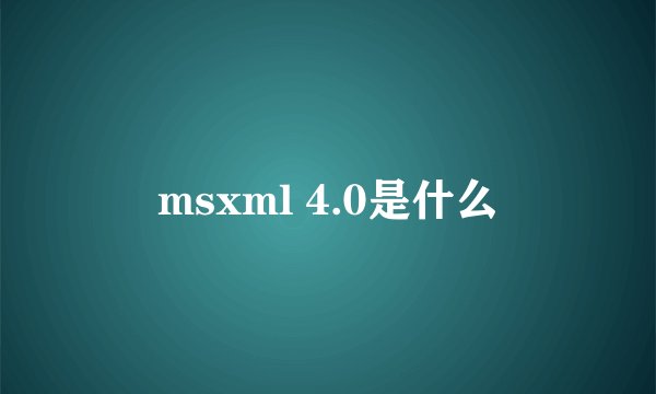 msxml 4.0是什么