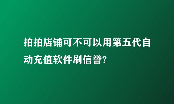 拍拍店铺可不可以用第五代自动充值软件刷信誉?