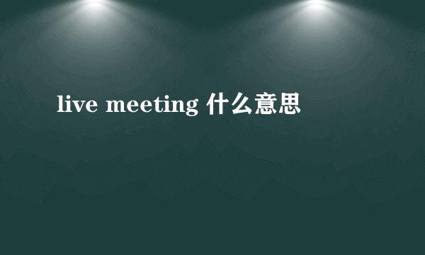live meeting 什么意思