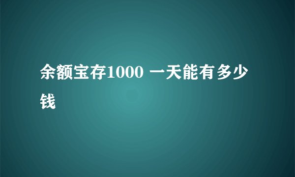 余额宝存1000 一天能有多少钱
