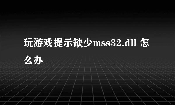 玩游戏提示缺少mss32.dll 怎么办