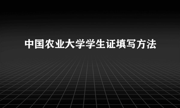 中国农业大学学生证填写方法