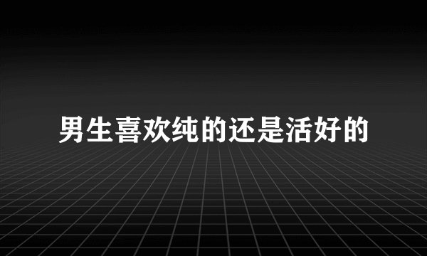男生喜欢纯的还是活好的