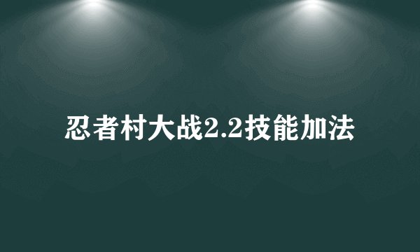 忍者村大战2.2技能加法