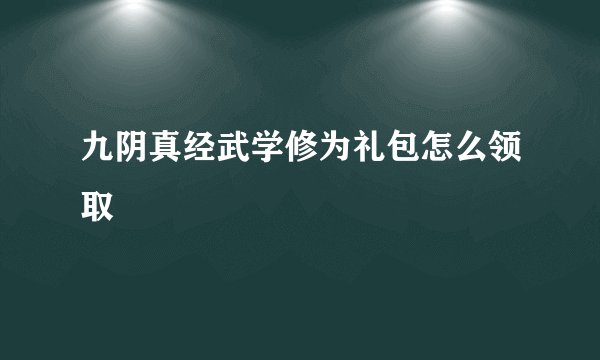 九阴真经武学修为礼包怎么领取