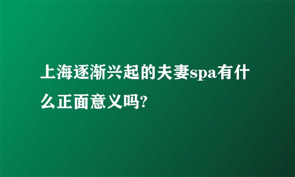 上海逐渐兴起的夫妻spa有什么正面意义吗?
