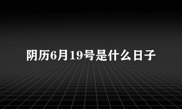 阴历6月19号是什么日子