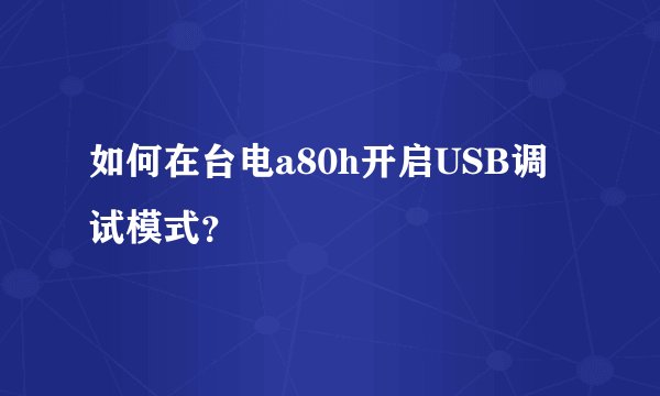如何在台电a80h开启USB调试模式？