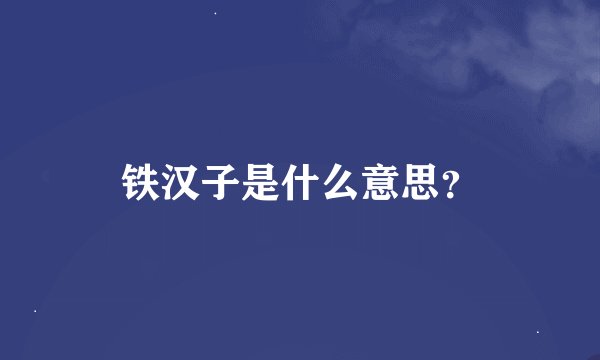 铁汉子是什么意思？