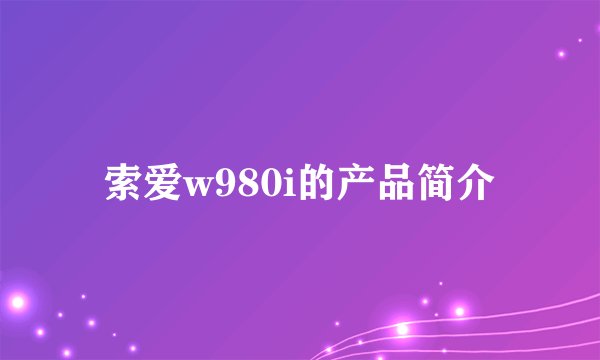索爱w980i的产品简介