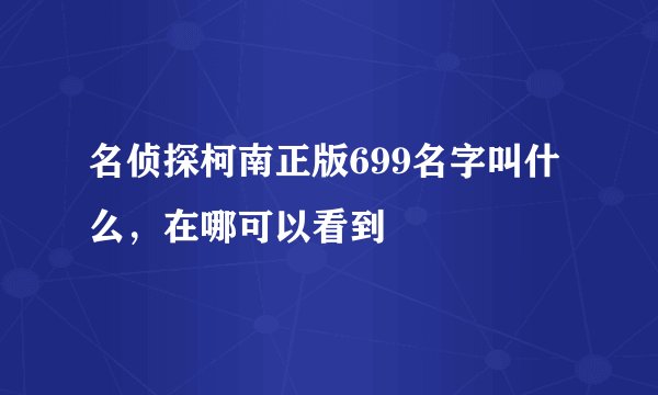 名侦探柯南正版699名字叫什么，在哪可以看到