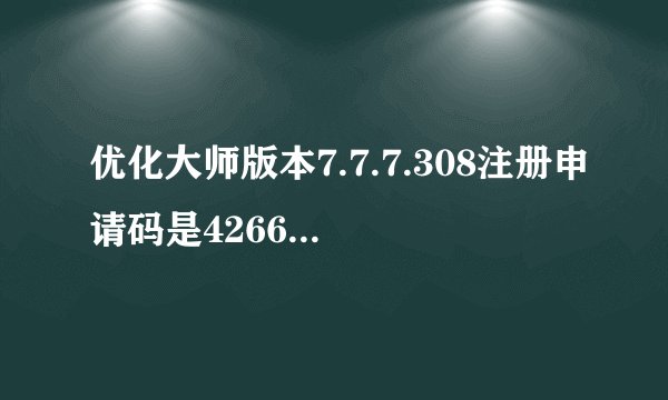 优化大师版本7.7.7.308注册申请码是426668 求注册认证码谢谢各位大哥