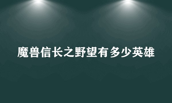 魔兽信长之野望有多少英雄