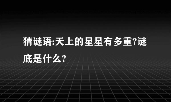 猜谜语:天上的星星有多重?谜底是什么?