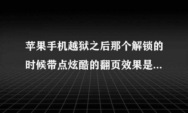 苹果手机越狱之后那个解锁的时候带点炫酷的翻页效果是哪个插件