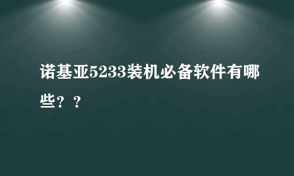 诺基亚5233装机必备软件有哪些？？