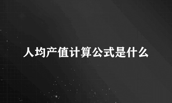 人均产值计算公式是什么