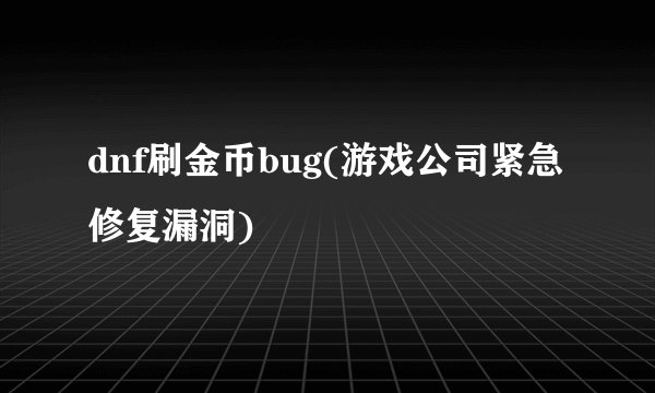 dnf刷金币bug(游戏公司紧急修复漏洞)