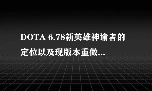 DOTA 6.78新英雄神谕者的定位以及现版本重做了狂战士之血的神灵武士有什么影响或变化。改动我知道，求...