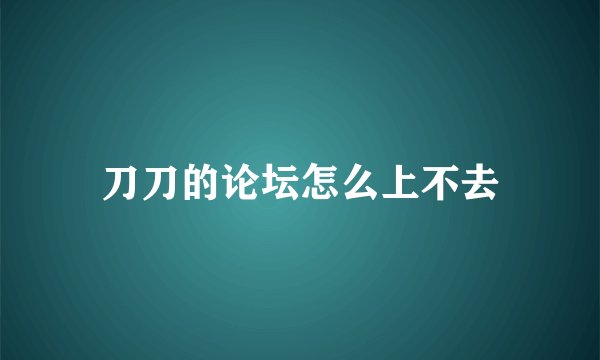 刀刀的论坛怎么上不去