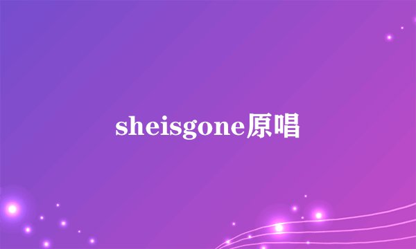 sheisgone原唱