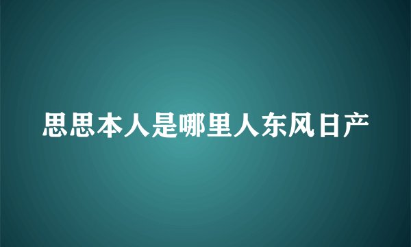 思思本人是哪里人东风日产