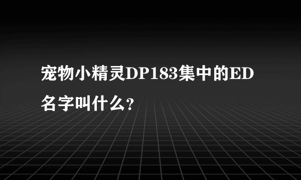 宠物小精灵DP183集中的ED 名字叫什么？