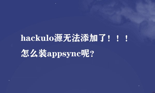 hackulo源无法添加了！！！怎么装appsync呢？