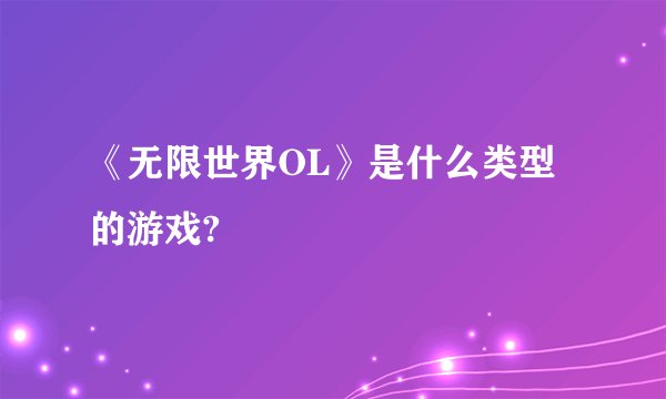《无限世界OL》是什么类型的游戏?