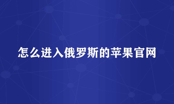 怎么进入俄罗斯的苹果官网