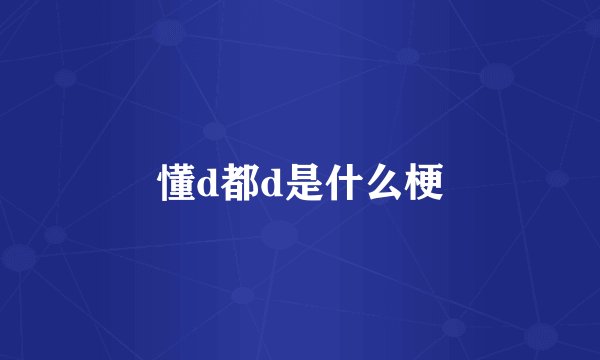 懂d都d是什么梗