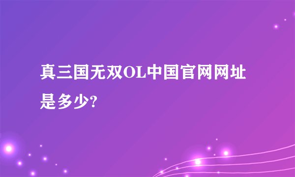 真三国无双OL中国官网网址是多少?