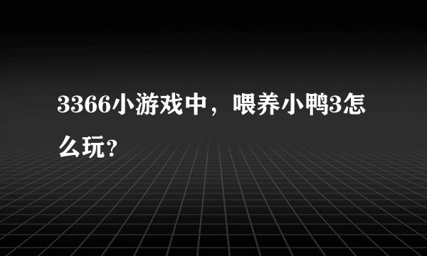 3366小游戏中，喂养小鸭3怎么玩？
