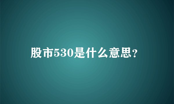 股市530是什么意思？