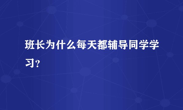 班长为什么每天都辅导同学学习？